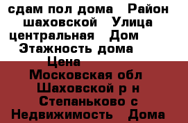 сдам пол дома › Район ­ шаховской › Улица ­ центральная › Дом ­ 24 › Этажность дома ­ 1 › Цена ­ 12 000 - Московская обл., Шаховской р-н, Степаньково с. Недвижимость » Дома, коттеджи, дачи аренда   . Московская обл.